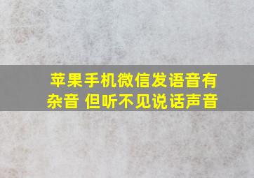 苹果手机微信发语音有杂音 但听不见说话声音